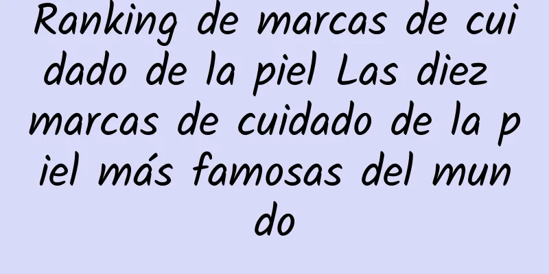 Ranking de marcas de cuidado de la piel Las diez marcas de cuidado de la piel más famosas del mundo