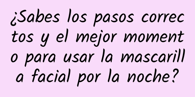 ¿Sabes los pasos correctos y el mejor momento para usar la mascarilla facial por la noche?