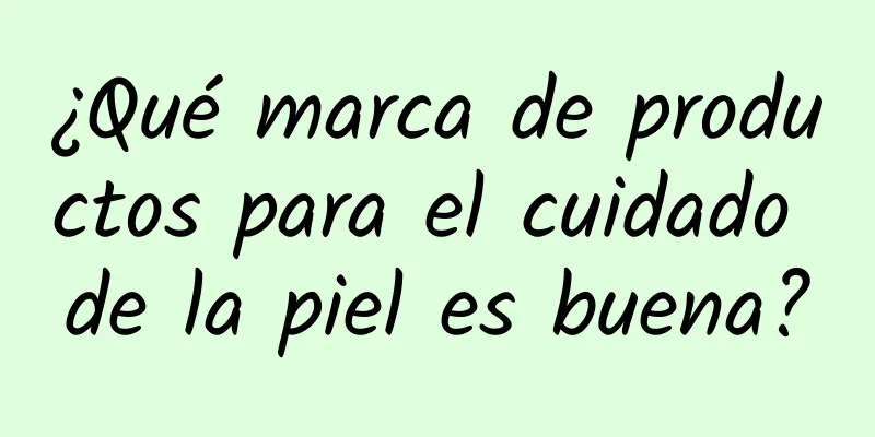 ¿Qué marca de productos para el cuidado de la piel es buena?