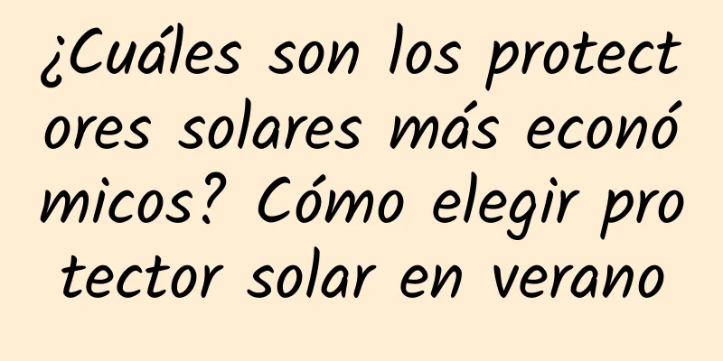 ¿Cuáles son los protectores solares más económicos? Cómo elegir protector solar en verano