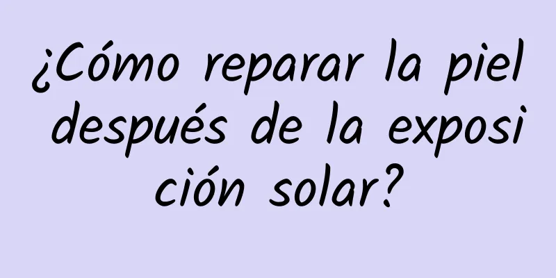 ¿Cómo reparar la piel después de la exposición solar?