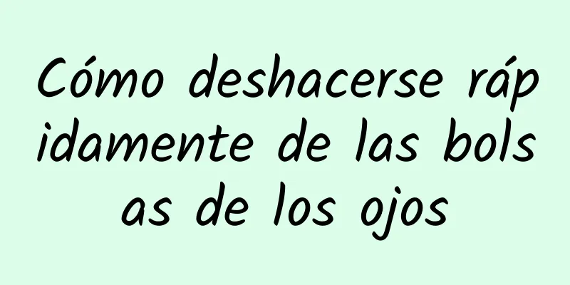 Cómo deshacerse rápidamente de las bolsas de los ojos