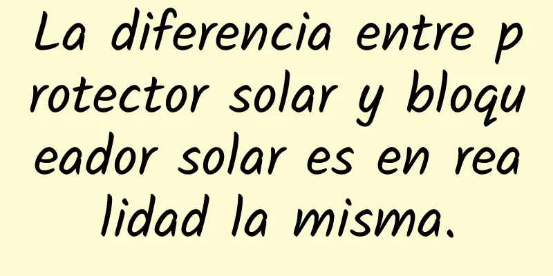 La diferencia entre protector solar y bloqueador solar es en realidad la misma.