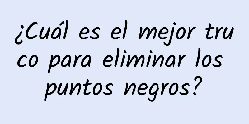 ¿Cuál es el mejor truco para eliminar los puntos negros?