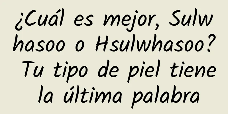 ¿Cuál es mejor, Sulwhasoo o Hsulwhasoo? Tu tipo de piel tiene la última palabra