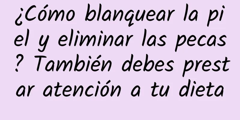 ¿Cómo blanquear la piel y eliminar las pecas? También debes prestar atención a tu dieta