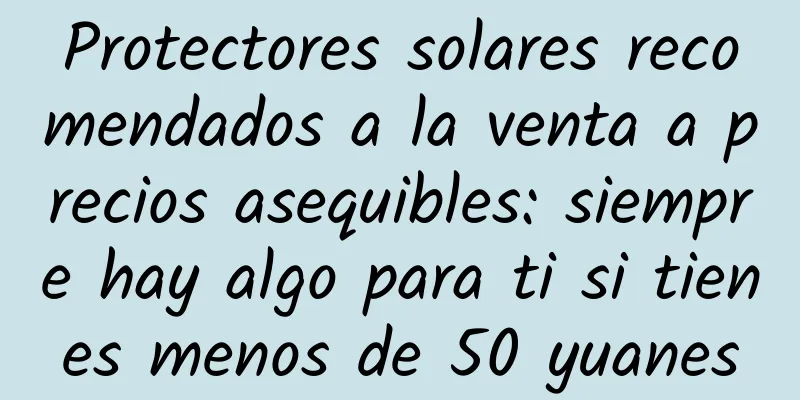 Protectores solares recomendados a la venta a precios asequibles: siempre hay algo para ti si tienes menos de 50 yuanes