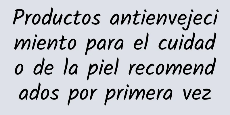 Productos antienvejecimiento para el cuidado de la piel recomendados por primera vez