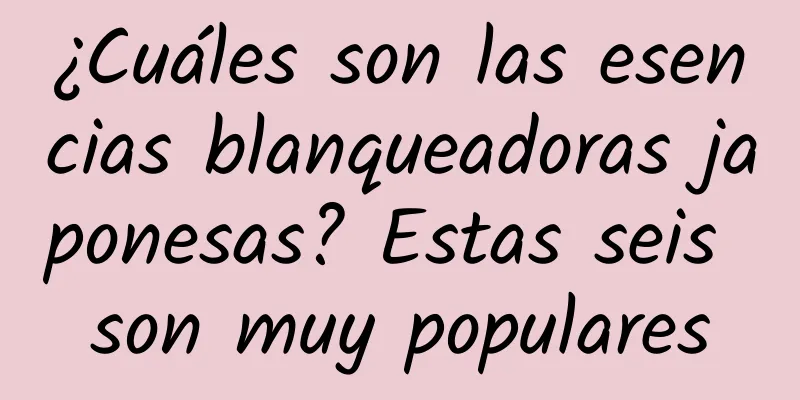 ¿Cuáles son las esencias blanqueadoras japonesas? Estas seis son muy populares