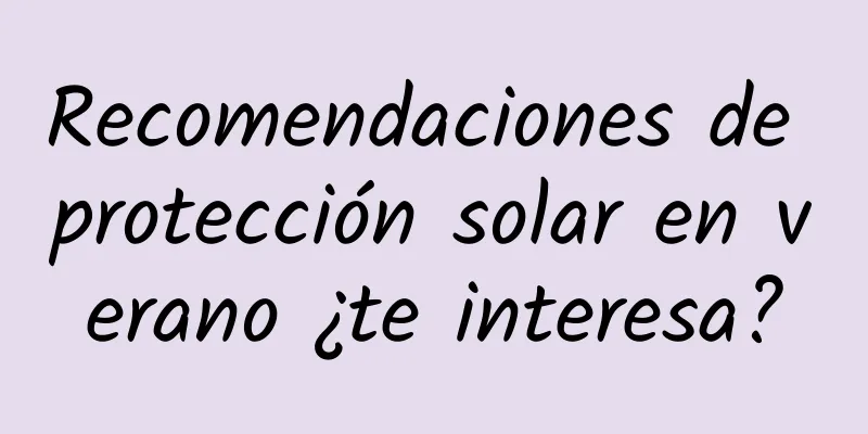 Recomendaciones de protección solar en verano ¿te interesa?