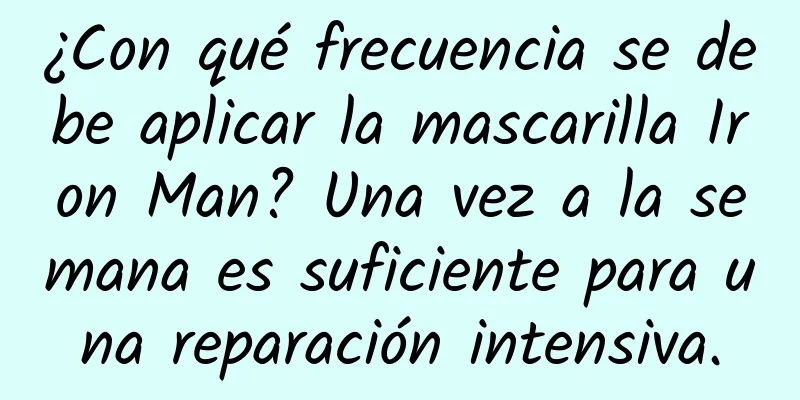 ¿Con qué frecuencia se debe aplicar la mascarilla Iron Man? Una vez a la semana es suficiente para una reparación intensiva.