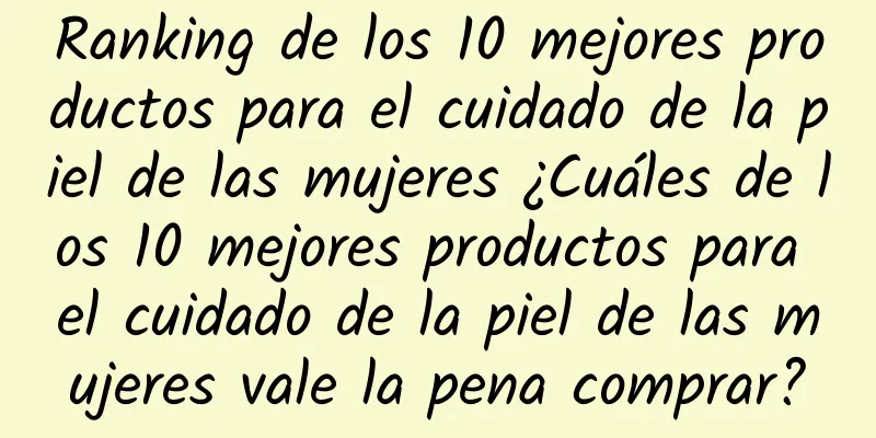 Ranking de los 10 mejores productos para el cuidado de la piel de las mujeres ¿Cuáles de los 10 mejores productos para el cuidado de la piel de las mujeres vale la pena comprar?