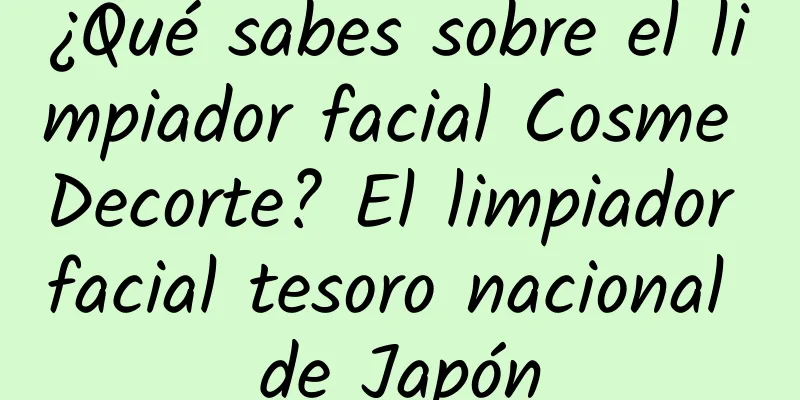 ¿Qué sabes sobre el limpiador facial Cosme Decorte? El limpiador facial tesoro nacional de Japón