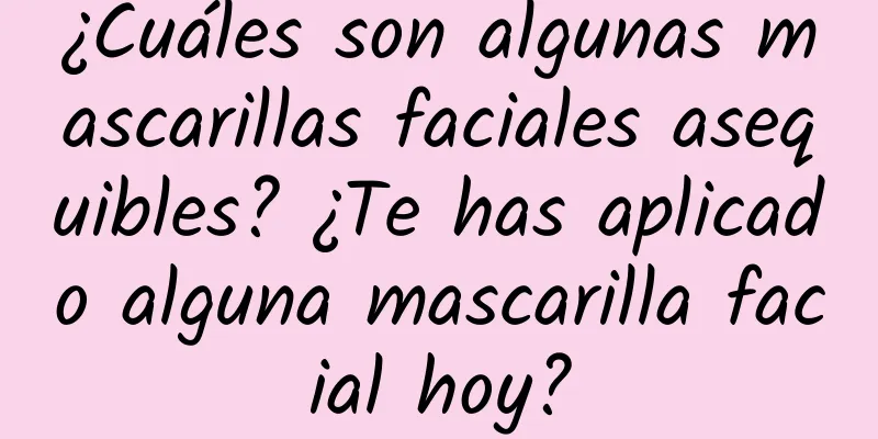 ¿Cuáles son algunas mascarillas faciales asequibles? ¿Te has aplicado alguna mascarilla facial hoy?