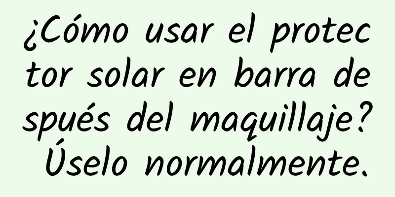 ¿Cómo usar el protector solar en barra después del maquillaje? Úselo normalmente.