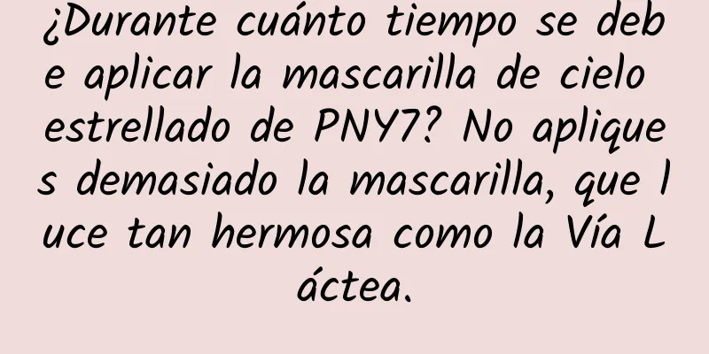 ¿Durante cuánto tiempo se debe aplicar la mascarilla de cielo estrellado de PNY7? No apliques demasiado la mascarilla, que luce tan hermosa como la Vía Láctea.