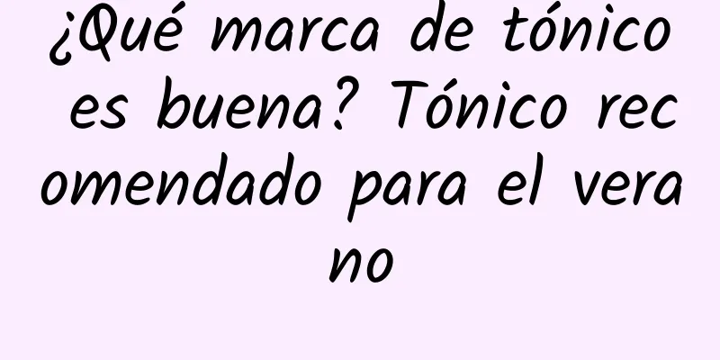 ¿Qué marca de tónico es buena? Tónico recomendado para el verano