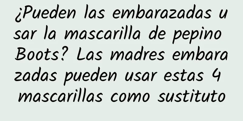 ¿Pueden las embarazadas usar la mascarilla de pepino Boots? Las madres embarazadas pueden usar estas 4 mascarillas como sustituto