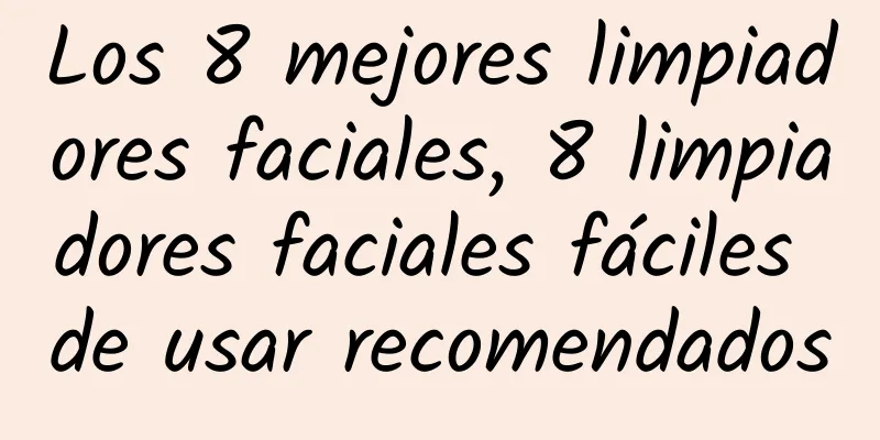 Los 8 mejores limpiadores faciales, 8 limpiadores faciales fáciles de usar recomendados