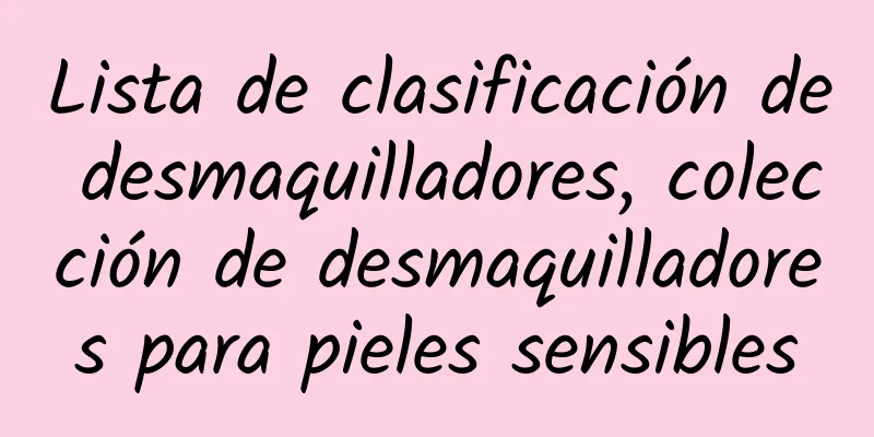 Lista de clasificación de desmaquilladores, colección de desmaquilladores para pieles sensibles