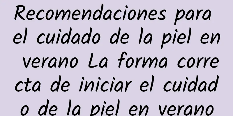 Recomendaciones para el cuidado de la piel en verano La forma correcta de iniciar el cuidado de la piel en verano