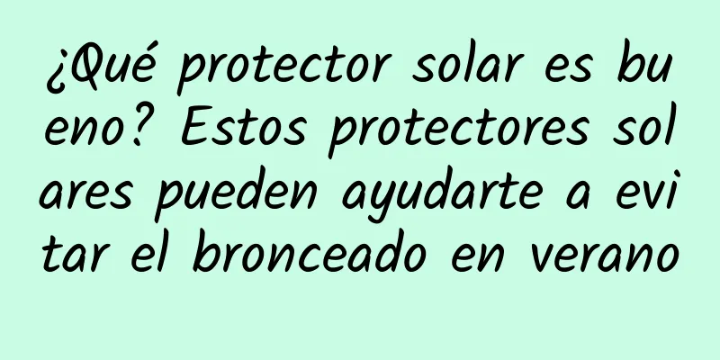 ¿Qué protector solar es bueno? Estos protectores solares pueden ayudarte a evitar el bronceado en verano