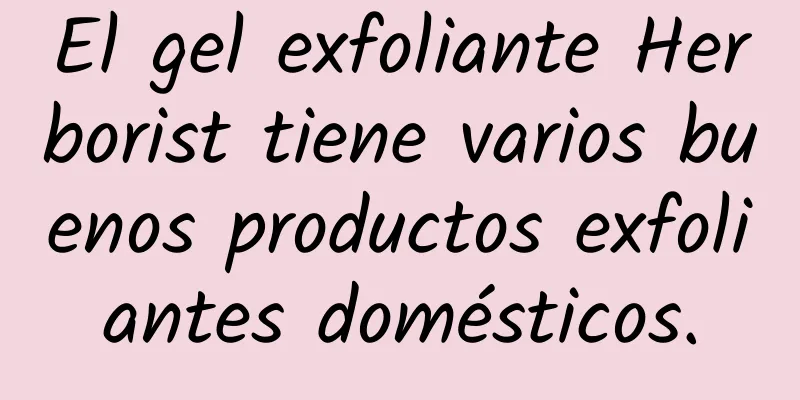 El gel exfoliante Herborist tiene varios buenos productos exfoliantes domésticos.