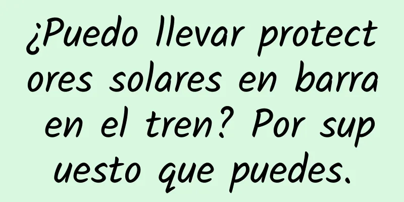 ¿Puedo llevar protectores solares en barra en el tren? Por supuesto que puedes.