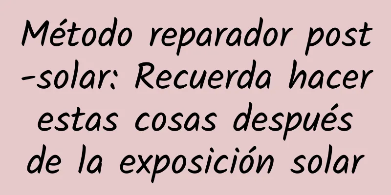 Método reparador post-solar: Recuerda hacer estas cosas después de la exposición solar