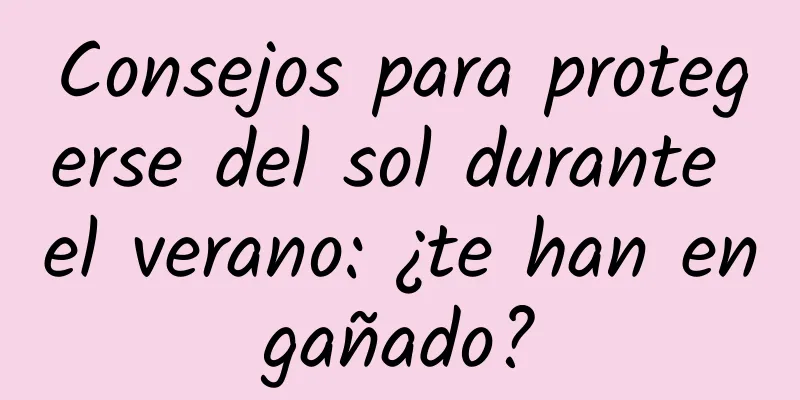 Consejos para protegerse del sol durante el verano: ¿te han engañado?