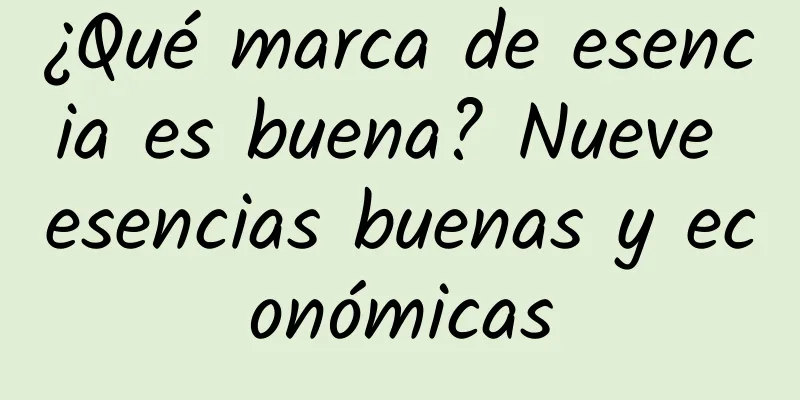 ¿Qué marca de esencia es buena? Nueve esencias buenas y económicas