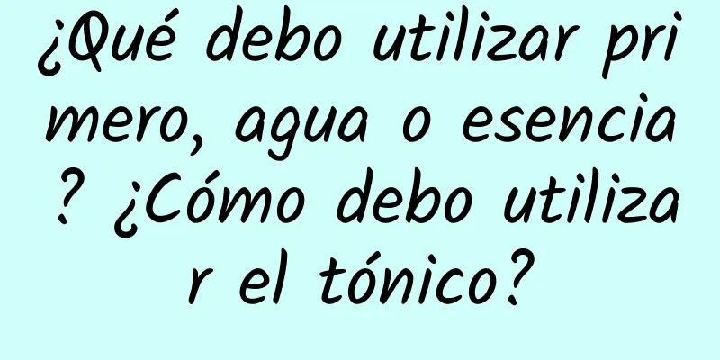 ¿Qué debo utilizar primero, agua o esencia? ¿Cómo debo utilizar el tónico?