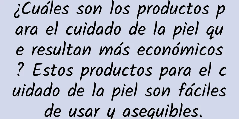 ¿Cuáles son los productos para el cuidado de la piel que resultan más económicos? Estos productos para el cuidado de la piel son fáciles de usar y asequibles.