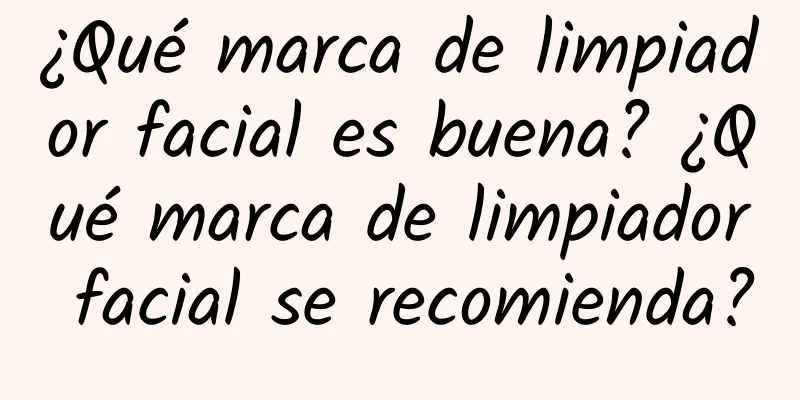 ¿Qué marca de limpiador facial es buena? ¿Qué marca de limpiador facial se recomienda?