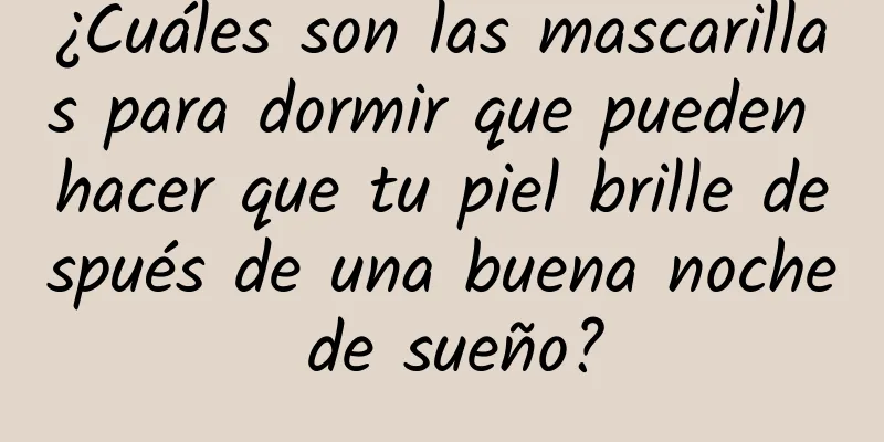 ¿Cuáles son las mascarillas para dormir que pueden hacer que tu piel brille después de una buena noche de sueño?
