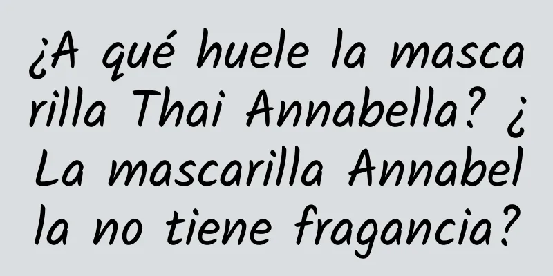 ¿A qué huele la mascarilla Thai Annabella? ¿La mascarilla Annabella no tiene fragancia?