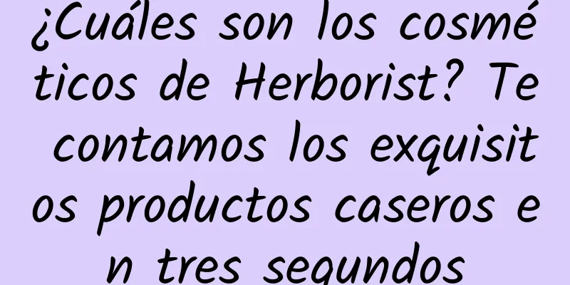 ¿Cuáles son los cosméticos de Herborist? Te contamos los exquisitos productos caseros en tres segundos