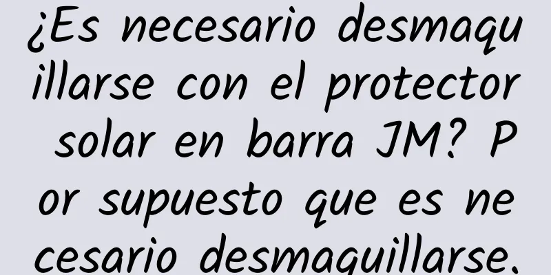 ¿Es necesario desmaquillarse con el protector solar en barra JM? Por supuesto que es necesario desmaquillarse.