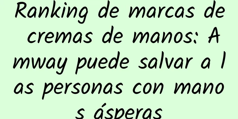 Ranking de marcas de cremas de manos: Amway puede salvar a las personas con manos ásperas