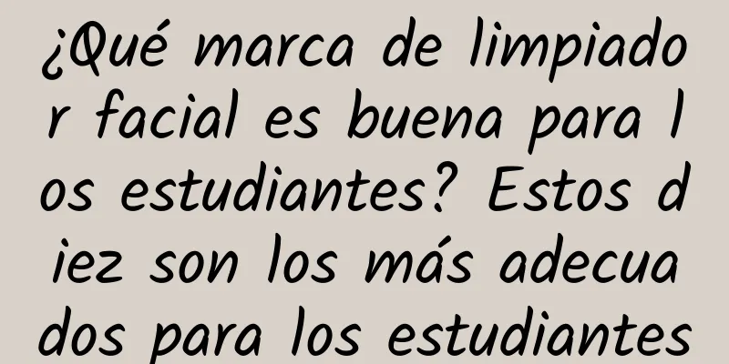 ¿Qué marca de limpiador facial es buena para los estudiantes? Estos diez son los más adecuados para los estudiantes