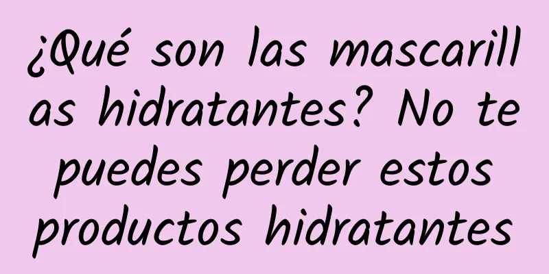 ¿Qué son las mascarillas hidratantes? No te puedes perder estos productos hidratantes