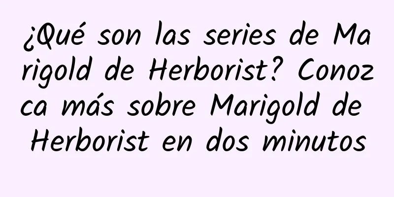 ¿Qué son las series de Marigold de Herborist? Conozca más sobre Marigold de Herborist en dos minutos