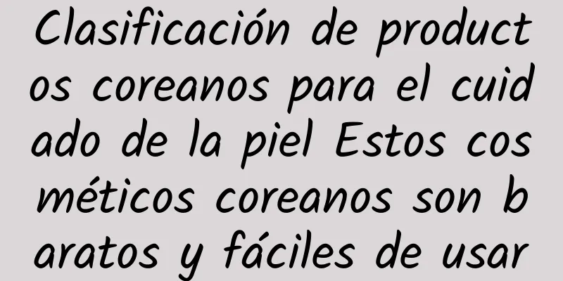 Clasificación de productos coreanos para el cuidado de la piel Estos cosméticos coreanos son baratos y fáciles de usar