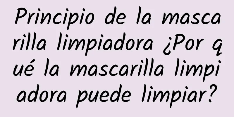 Principio de la mascarilla limpiadora ¿Por qué la mascarilla limpiadora puede limpiar?