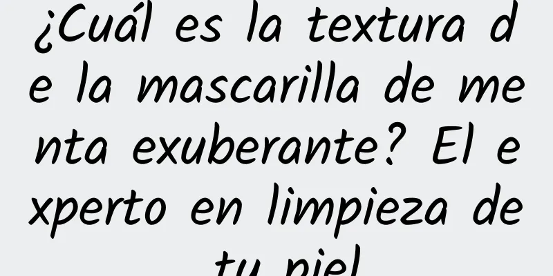 ¿Cuál es la textura de la mascarilla de menta exuberante? El experto en limpieza de tu piel