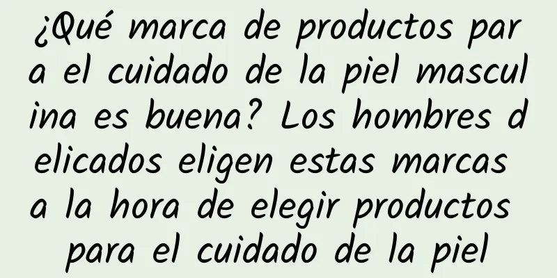 ¿Qué marca de productos para el cuidado de la piel masculina es buena? Los hombres delicados eligen estas marcas a la hora de elegir productos para el cuidado de la piel