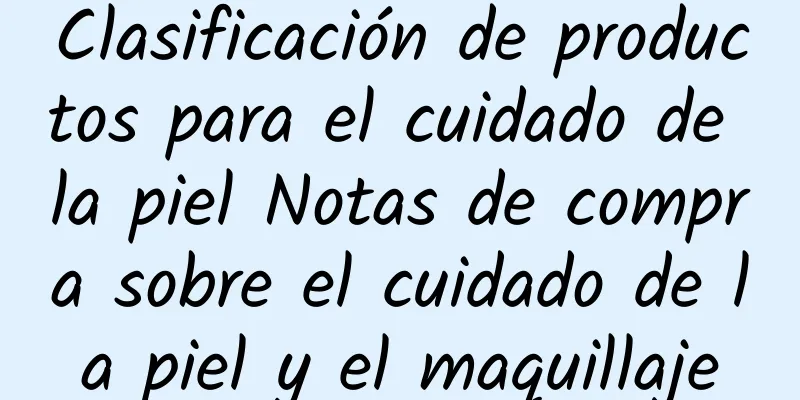 Clasificación de productos para el cuidado de la piel Notas de compra sobre el cuidado de la piel y el maquillaje