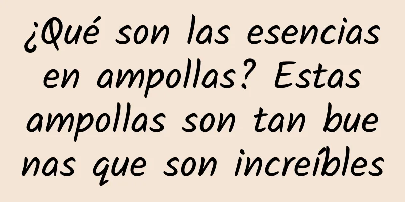 ¿Qué son las esencias en ampollas? Estas ampollas son tan buenas que son increíbles