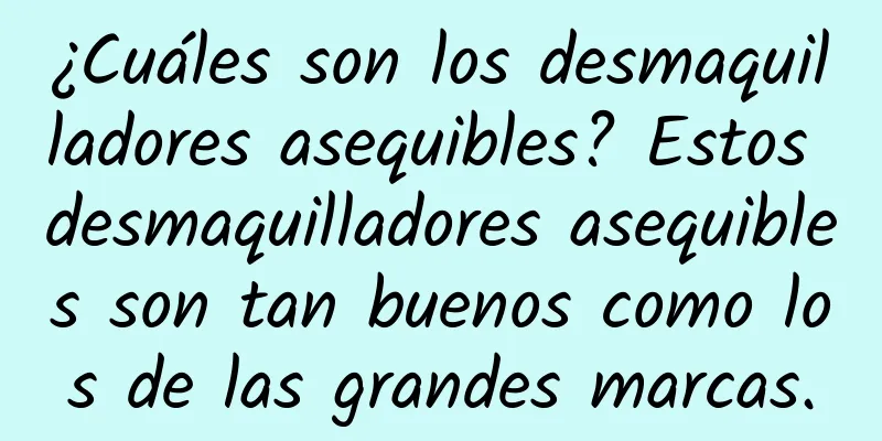 ¿Cuáles son los desmaquilladores asequibles? Estos desmaquilladores asequibles son tan buenos como los de las grandes marcas.