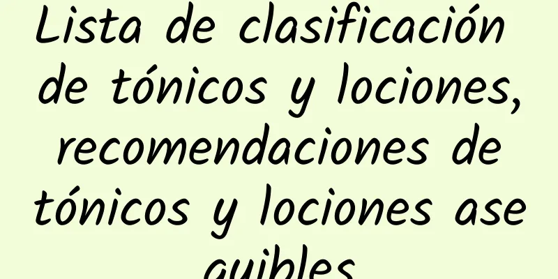 Lista de clasificación de tónicos y lociones, recomendaciones de tónicos y lociones asequibles